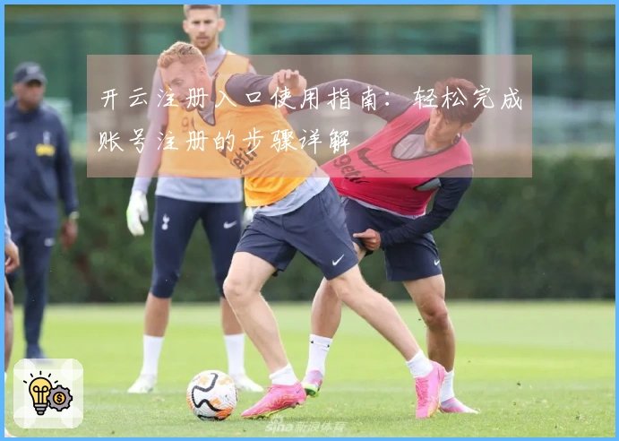 开云注册入口使用指南：轻松完成账号注册的步骤详解