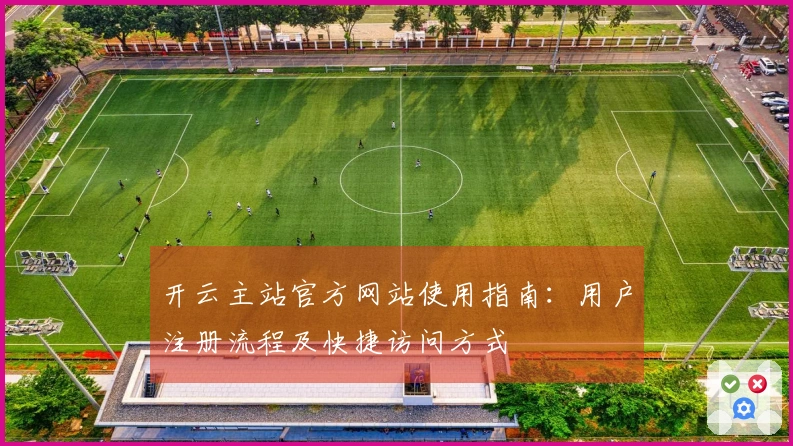 开云主站官方网站使用指南：用户注册流程及快捷访问方式