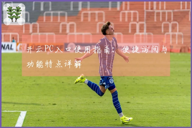 开云PC入口使用指南：便捷访问与功能特点详解