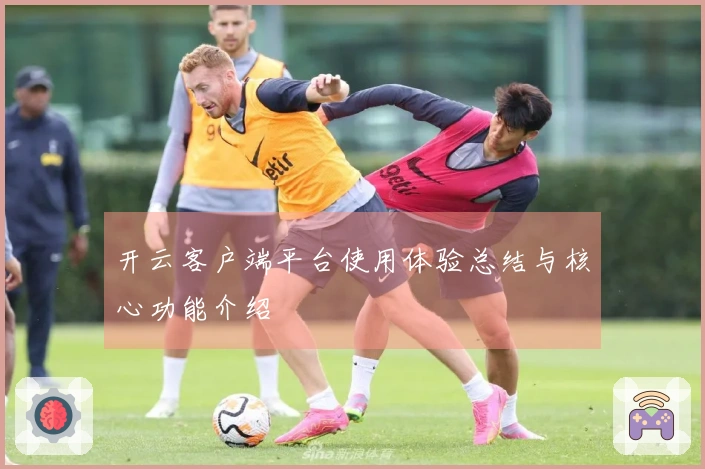 开云客户端平台使用体验总结与核心功能介绍
