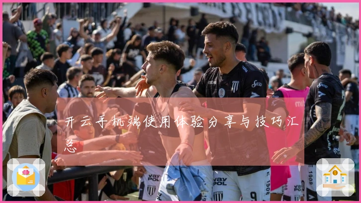 开云手机端使用体验分享与技巧汇总