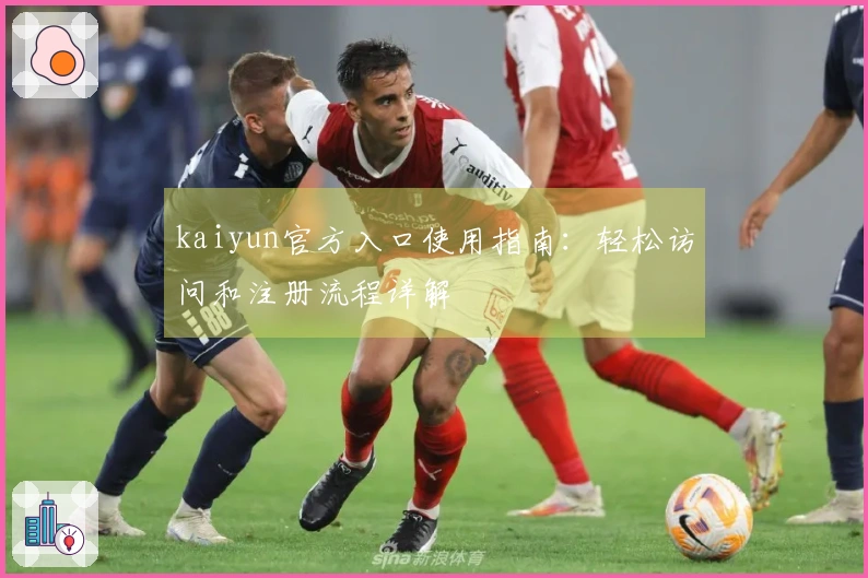 kaiyun官方入口使用指南：轻松访问和注册流程详解