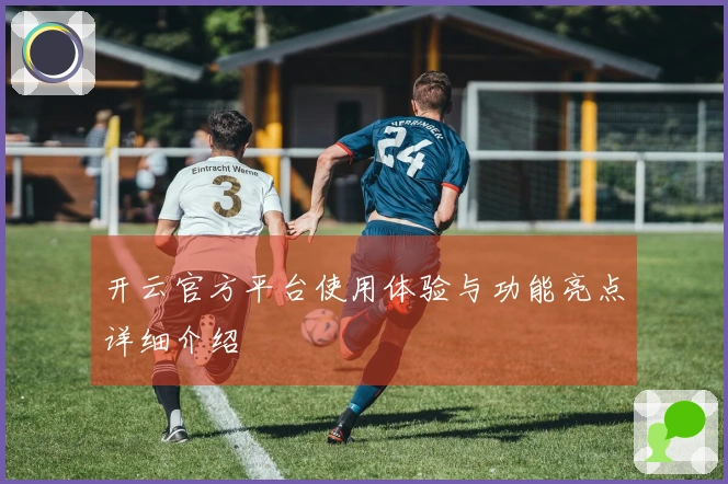 开云官方平台使用体验与功能亮点详细介绍
