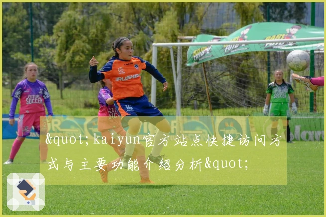 "kaiyun官方站点快捷访问方式与主要功能介绍分析"