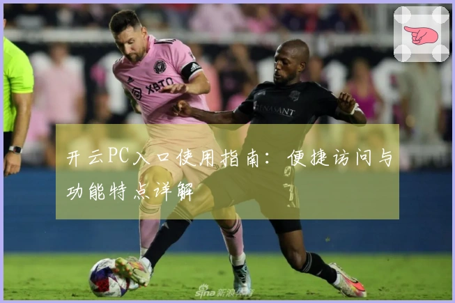 开云PC入口使用指南：便捷访问与功能特点详解
