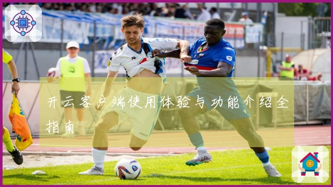 开云客户端使用体验与功能介绍全指南