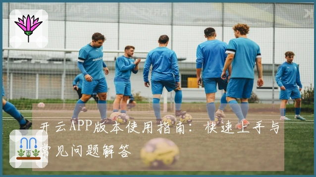 开云APP版本使用指南：快速上手与常见问题解答