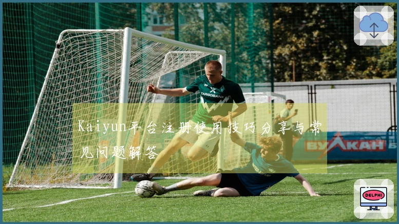 Kaiyun平台注册使用技巧分享与常见问题解答
