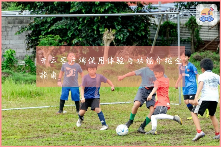 开云客户端使用体验与功能介绍全指南