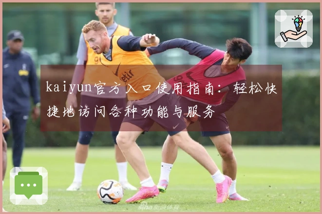 kaiyun官方入口使用指南：轻松快捷地访问各种功能与服务