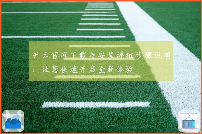开云官网下载与安装详细步骤说明，让您快速开启全新体验