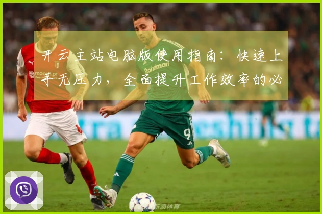 开云主站电脑版使用指南：快速上手无压力，全面提升工作效率的必备技巧