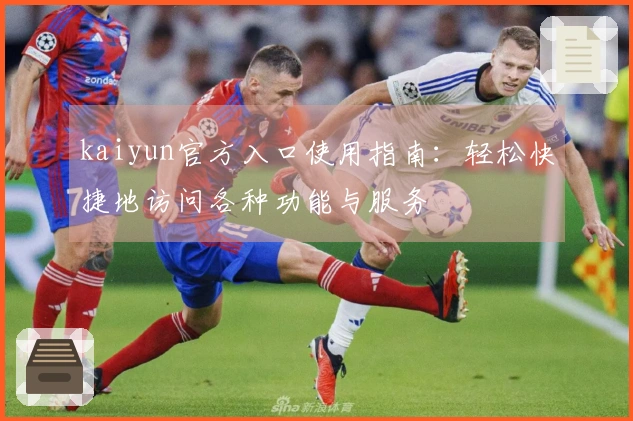 kaiyun官方入口使用指南：轻松快捷地访问各种功能与服务