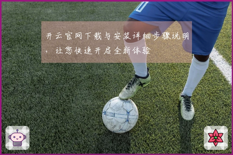 开云官网下载与安装详细步骤说明，让您快速开启全新体验