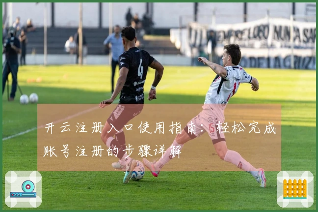 开云注册入口使用指南：轻松完成账号注册的步骤详解