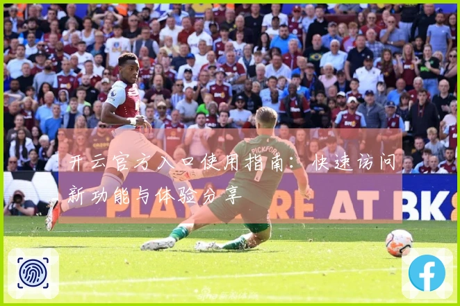 开云官方入口使用指南：快速访问新功能与体验分享